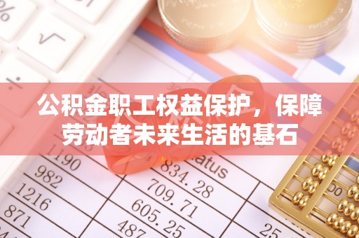望安公积金职工权益保护，保障劳动者未来生活的基石