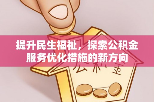 望安提升民生福祉，探索公积金服务优化措施的新方向