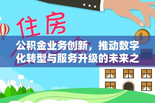 望安公积金业务创新，推动数字化转型与服务升级的未来之路