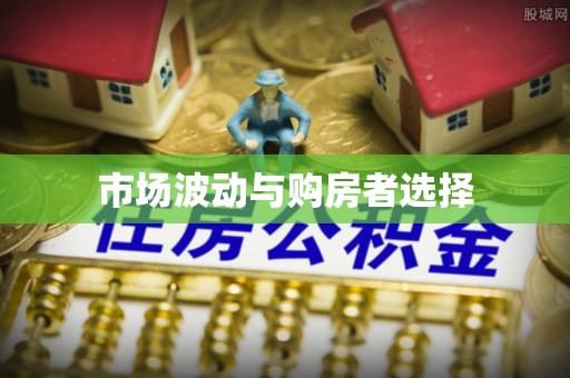 望安市场波动与购房者选择
