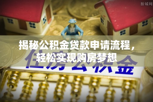 望安揭秘公积金贷款申请流程，轻松实现购房梦想