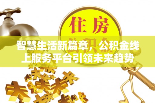望安智慧生活新篇章，公积金线上服务平台引领未来趋势