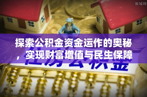 望安探索公积金资金运作的奥秘，实现财富增值与民生保障