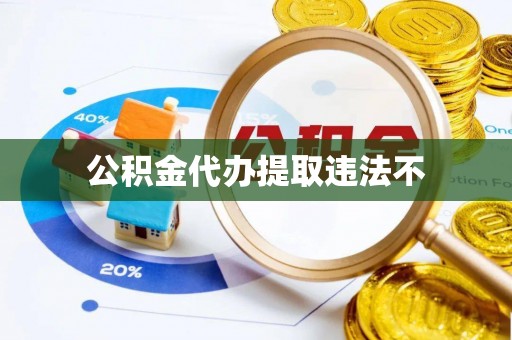 望安公积金代办提取违法不