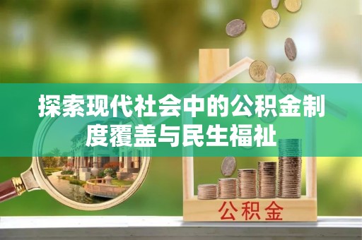 望安探索现代社会中的公积金制度覆盖与民生福祉
