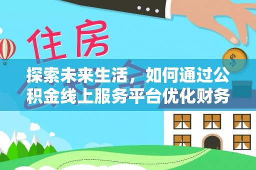 望安探索未来生活，如何通过公积金线上服务平台优化财务管理