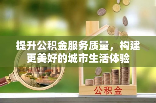 望安提升公积金服务质量，构建更美好的城市生活体验