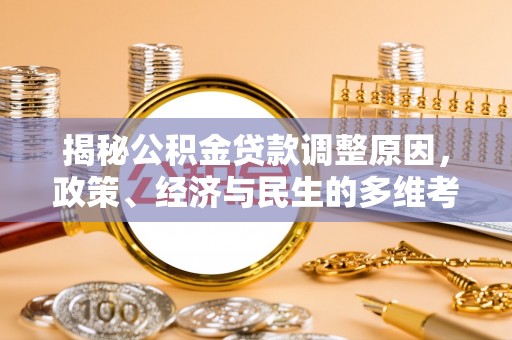 望安揭秘公积金贷款调整原因，政策、经济与民生的多维考量