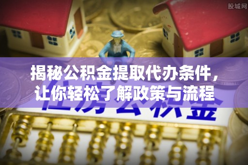 望安揭秘公积金提取代办条件，让你轻松了解政策与流程