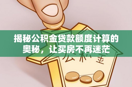 望安揭秘公积金贷款额度计算的奥秘，让买房不再迷茫