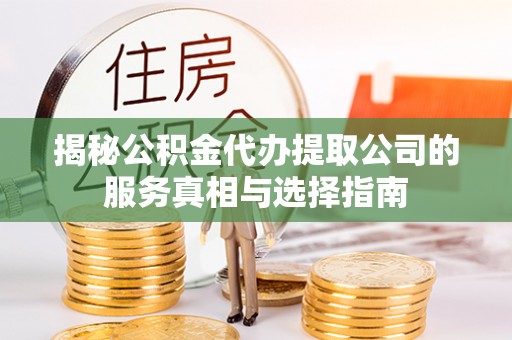 望安揭秘公积金代办提取公司的服务真相与选择指南