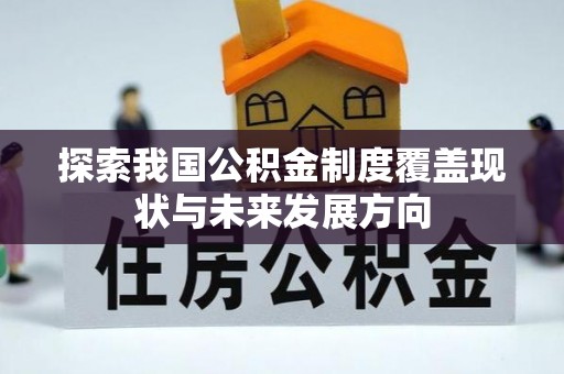 望安探索我国公积金制度覆盖现状与未来发展方向