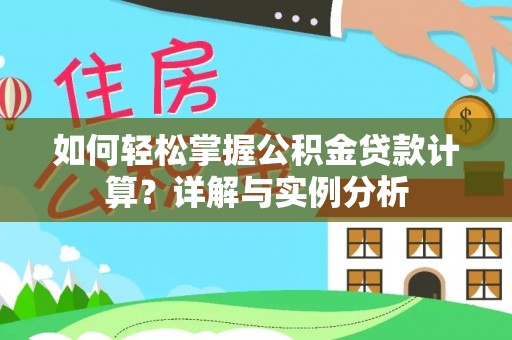 望安如何轻松掌握公积金贷款计算？详解与实例分析