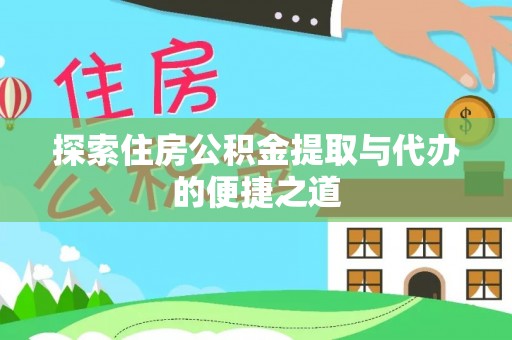 望安探索住房公积金提取与代办的便捷之道