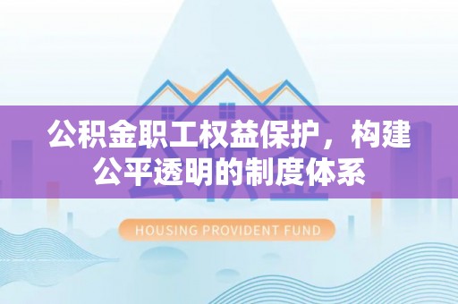 望安公积金职工权益保护，构建公平透明的制度体系