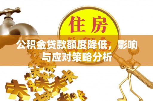 望安公积金贷款额度降低，影响与应对策略分析