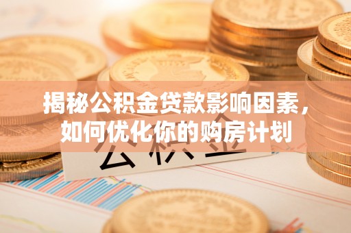 望安揭秘公积金贷款影响因素，如何优化你的购房计划