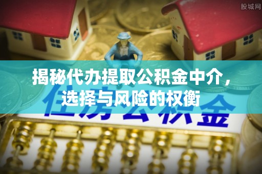 望安揭秘代办提取公积金中介，选择与风险的权衡