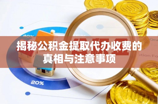 望安揭秘公积金提取代办收费的真相与注意事项