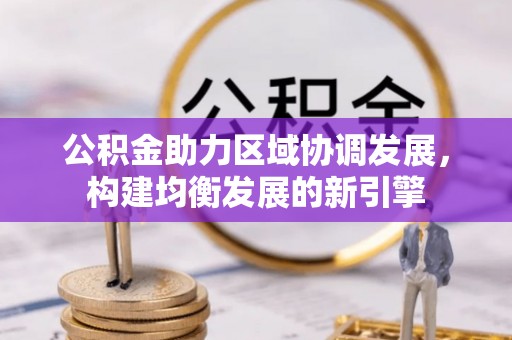 望安公积金助力区域协调发展，构建均衡发展的新引擎