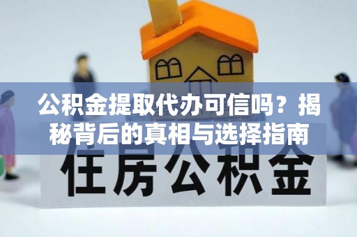 望安公积金提取代办可信吗？揭秘背后的真相与选择指南