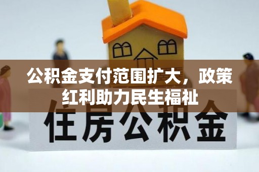望安公积金支付范围扩大，政策红利助力民生福祉