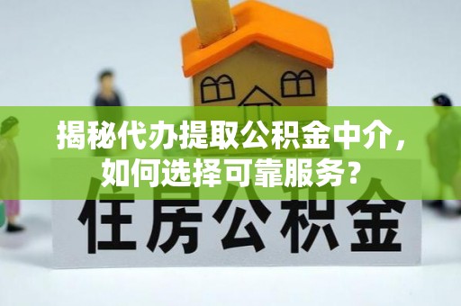 望安揭秘代办提取公积金中介，如何选择可靠服务？