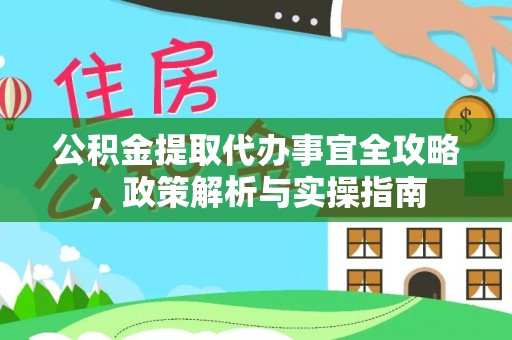 望安公积金提取代办事宜全攻略，政策解析与实操指南