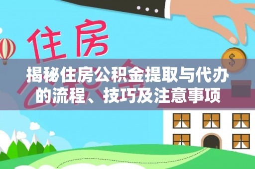 望安揭秘住房公积金提取与代办的流程、技巧及注意事项