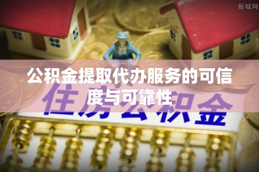 望安公积金提取代办服务的可信度与可靠性